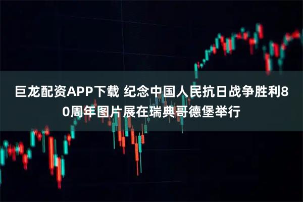 巨龙配资APP下载 纪念中国人民抗日战争胜利80周年图片展在瑞典哥德堡举行