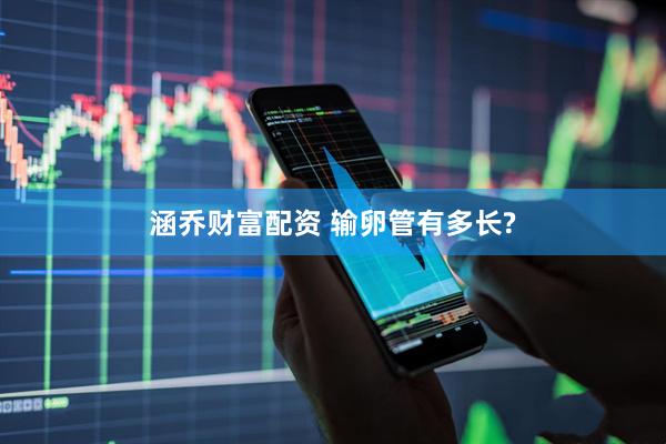 涵乔财富配资 输卵管有多长?