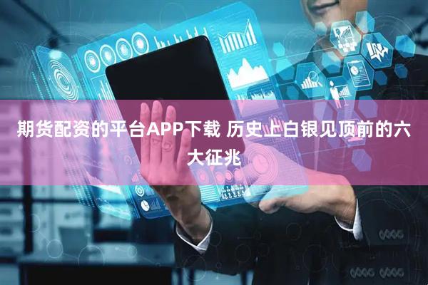 期货配资的平台APP下载 历史上白银见顶前的六大征兆