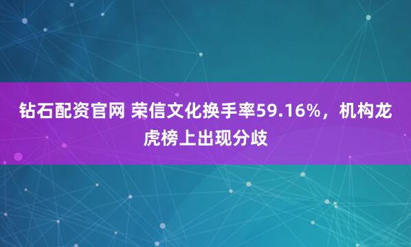 钻石配资官网 荣信文化换手率59.16%，机构龙虎榜上出现分歧