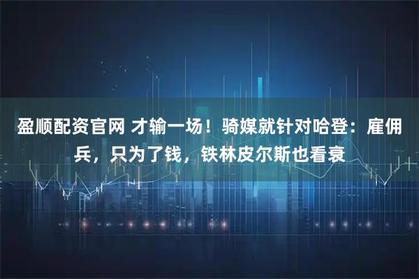 盈顺配资官网 才输一场！骑媒就针对哈登：雇佣兵，只为了钱，铁林皮尔斯也看衰