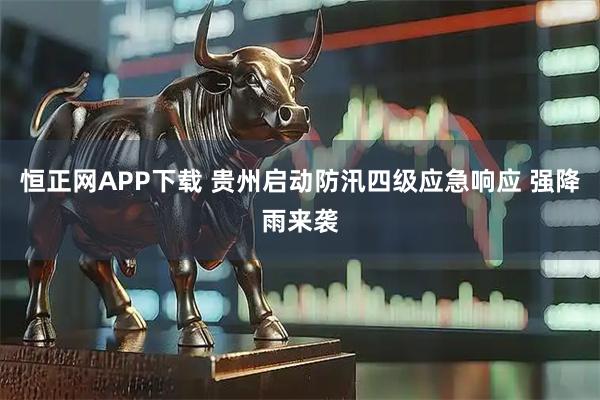 恒正网APP下载 贵州启动防汛四级应急响应 强降雨来袭
