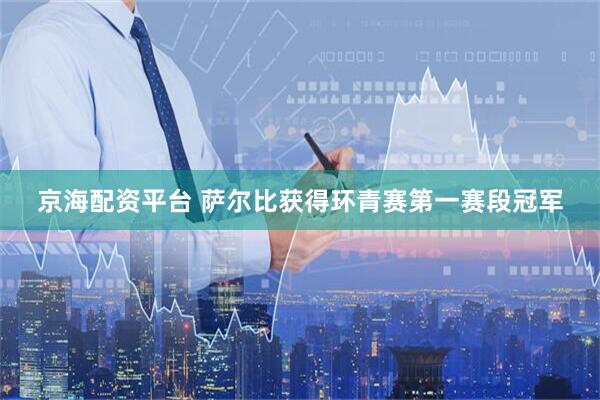 京海配资平台 萨尔比获得环青赛第一赛段冠军