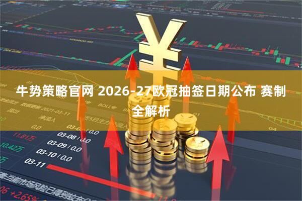 牛势策略官网 2026-27欧冠抽签日期公布 赛制全解析